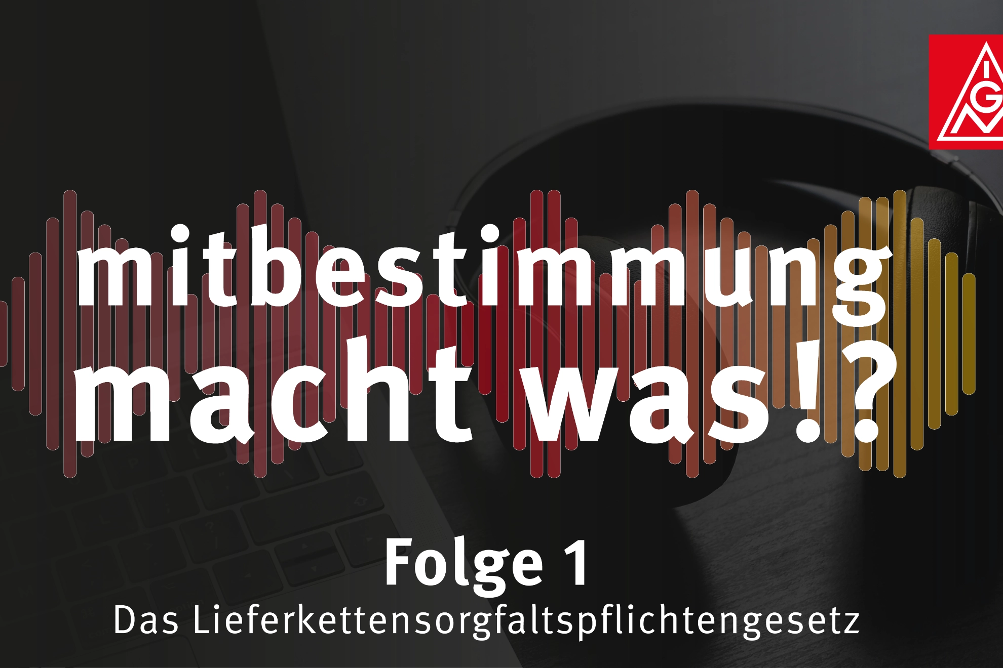 Erste Folge des Podcasts zum Lieferkettensorgfaltspflichtengesetz unter dem Aspekt der Mitbestimmung